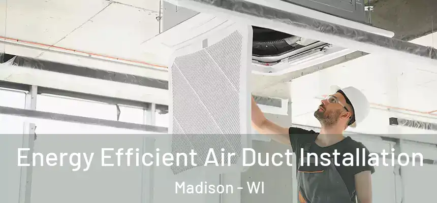 Energy Efficient Air Duct Installation Madison - WI