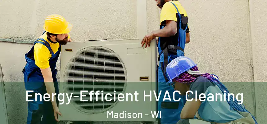 Energy-Efficient HVAC Cleaning Madison - WI